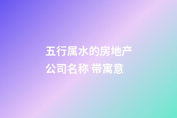 五行属水的房地产公司名称 带寓意-第1张-公司起名-玄机派